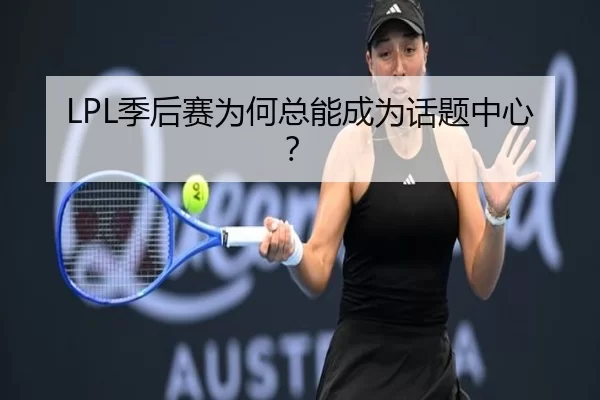LPL季后赛为何总能成为话题中心？